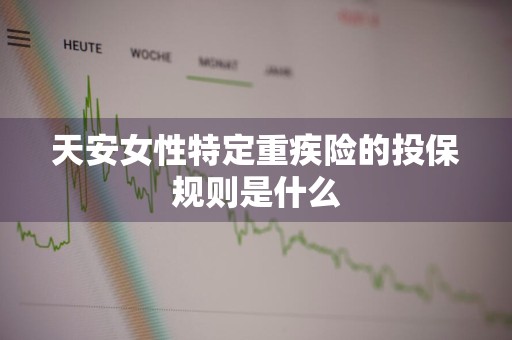 天安女性特定重疾险的投保规则是什么