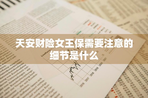 天安财险女王保需要注意的细节是什么