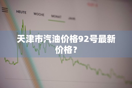 天津市汽油价格92号最新价格？