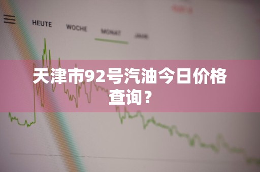 天津市92号汽油今日价格查询？