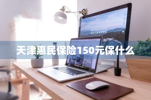 天津惠民保险150元保什么