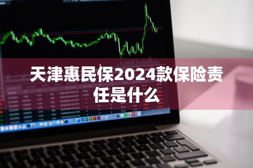 天津惠民保2024款保险责任是什么