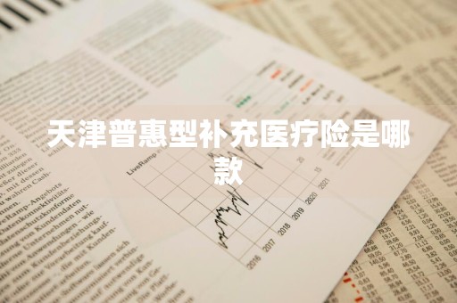 天津普惠型补充医疗险是哪款