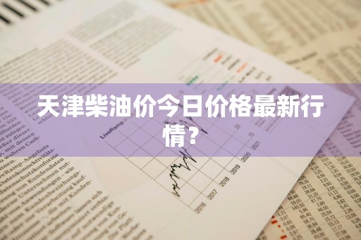天津柴油价今日价格最新行情?