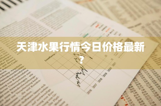 天津水果行情今日价格最新？