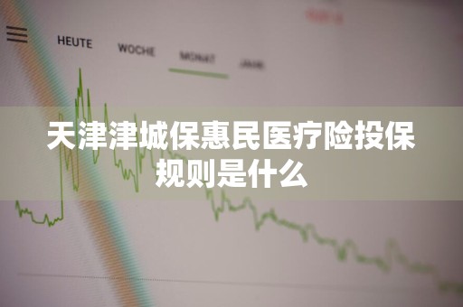 天津津城保惠民医疗险投保规则是什么