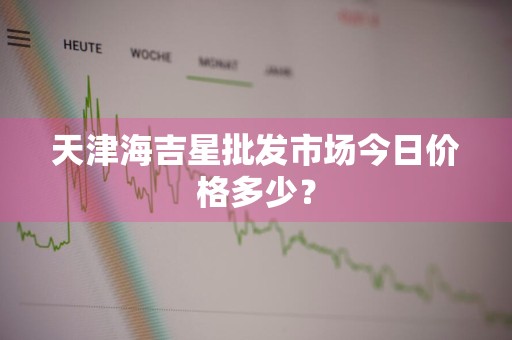 天津海吉星批发市场今日价格多少？