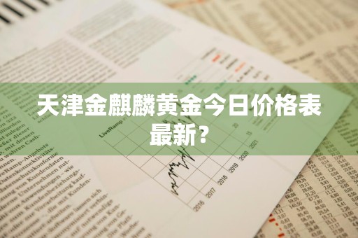 天津金麒麟黄金今日价格表最新？