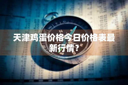 天津鸡蛋价格今日价格表最新行情？