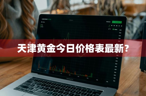 天津黄金今日价格表最新？