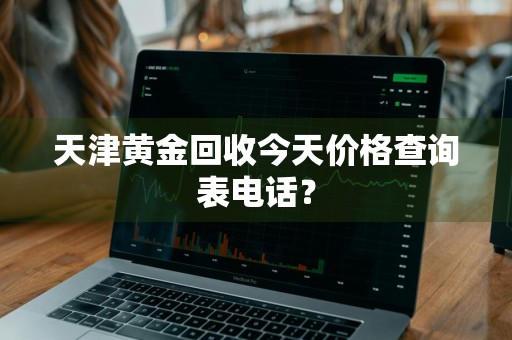 天津黄金回收今天价格查询表电话？