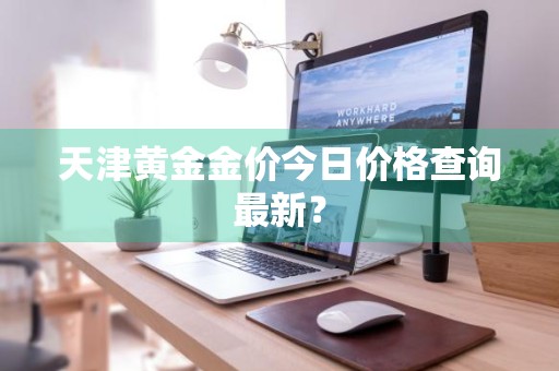 天津黄金金价今日价格查询最新？