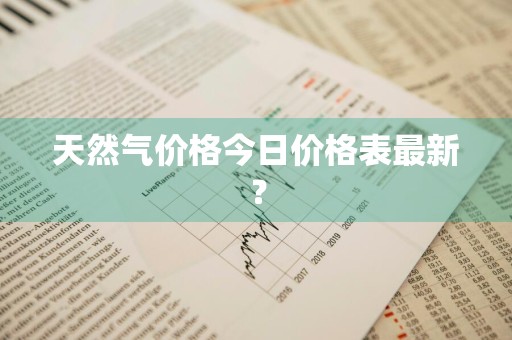 天然气价格今日价格表最新？