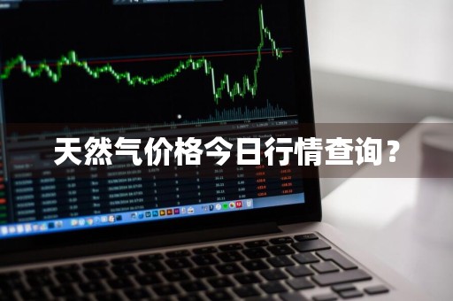 天然气价格今日行情查询?