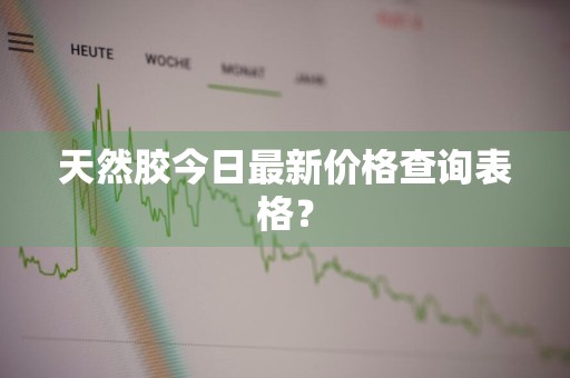 天然胶今日最新价格查询表格？