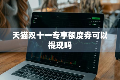 天猫双十一专享额度券可以提现吗