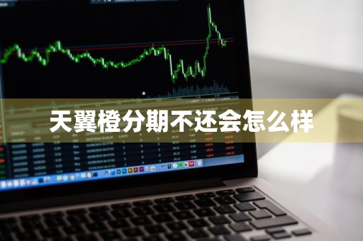 天翼橙分期不还会怎么样