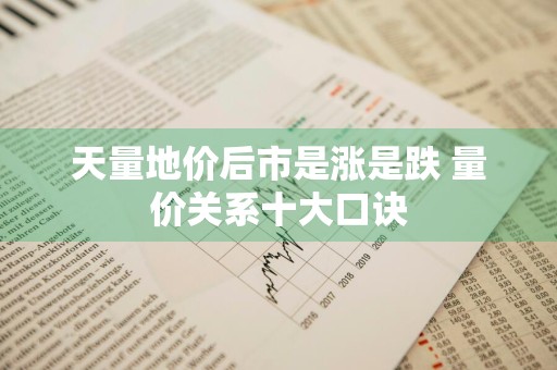 天量地价后市是涨是跌 量价关系十大口诀