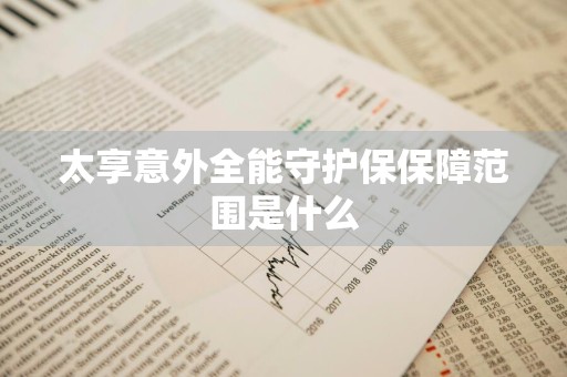 太享意外全能守护保保障范围是什么