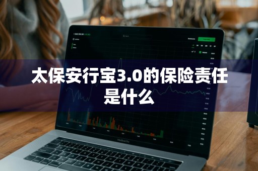 太保安行宝3.0的保险责任是什么