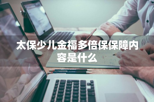 太保少儿金福多倍保保障内容是什么
