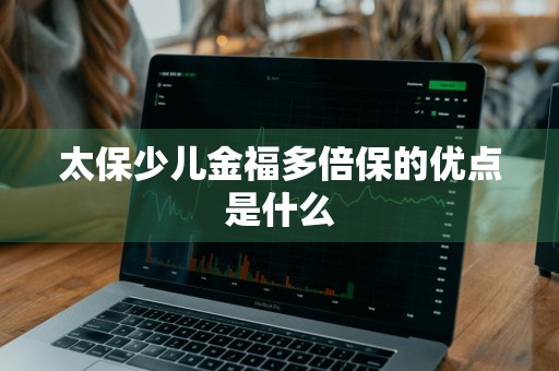 太保少儿金福多倍保的优点是什么