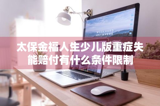 太保金福人生少儿版重症失能赔付有什么条件限制