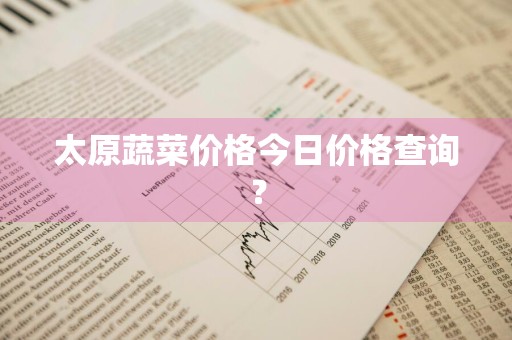 太原蔬菜价格今日价格查询？