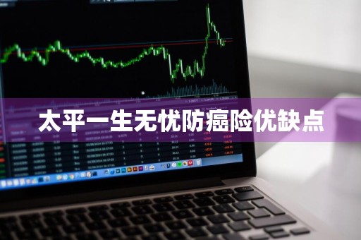 太平一生无忧防癌险优缺点
