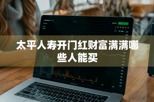 太平人寿开门红财富满满哪些人能买