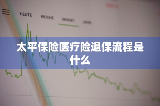 太平保险医疗险退保流程是什么