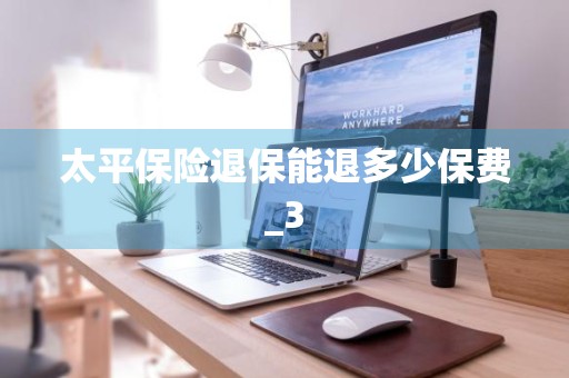 太平保险退保能退多少保费_3