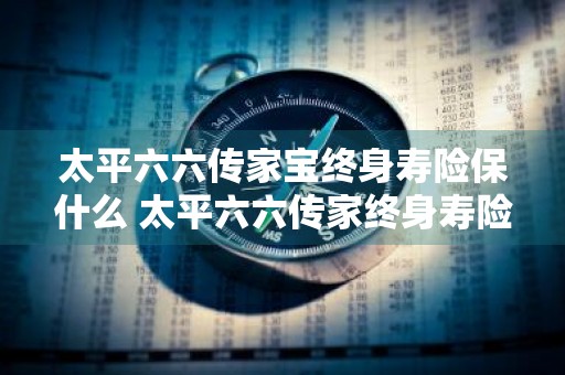 太平六六传家宝终身寿险保什么 太平六六传家终身寿险怎么计算
