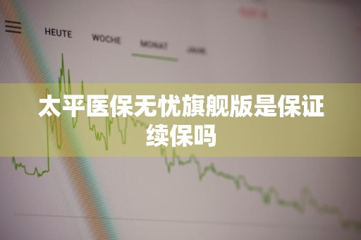 太平医保无忧旗舰版是保证续保吗