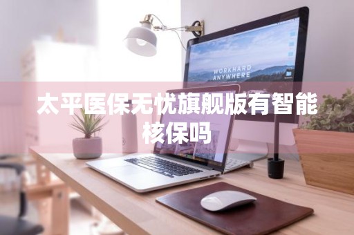 太平医保无忧旗舰版有智能核保吗