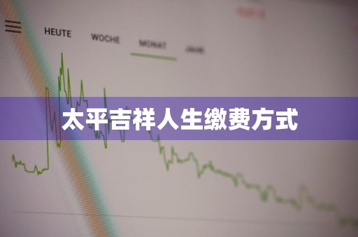 太平吉祥人生缴费方式