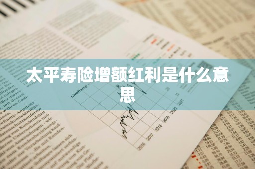 太平寿险增额红利是什么意思