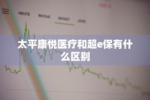 太平康悦医疗和超e保有什么区别