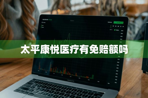 太平康悦医疗有免赔额吗