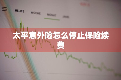 太平意外险怎么停止保险续费