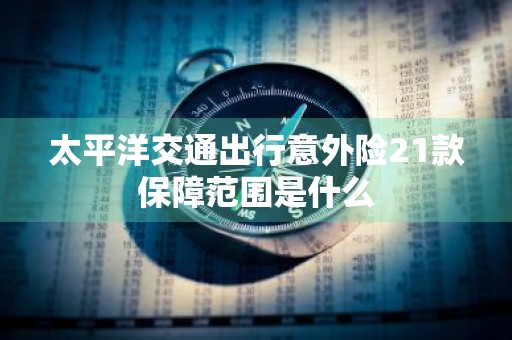 太平洋交通出行意外险21款保障范围是什么