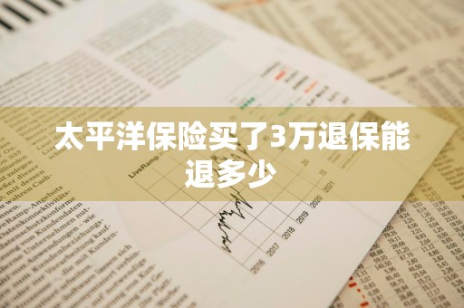 太平洋保险买了3万退保能退多少