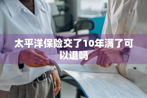 太平洋保险交了10年满了可以退吗
