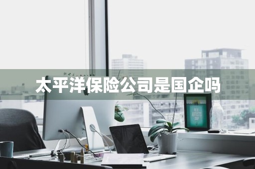 太平洋保险公司是国企吗