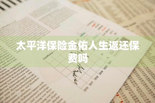 太平洋保险金佑人生返还保费吗