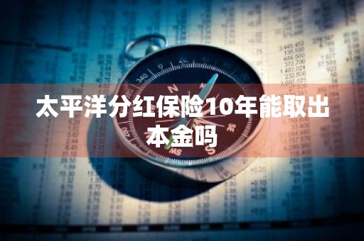 太平洋分红保险10年能取出本金吗