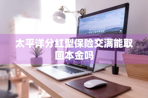 太平洋分红型保险交满能取回本金吗
