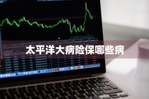 太平洋大病险保哪些病