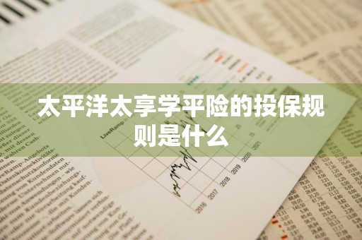 太平洋太享学平险的投保规则是什么