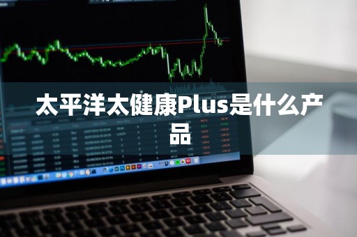 太平洋太健康Plus是什么产品
